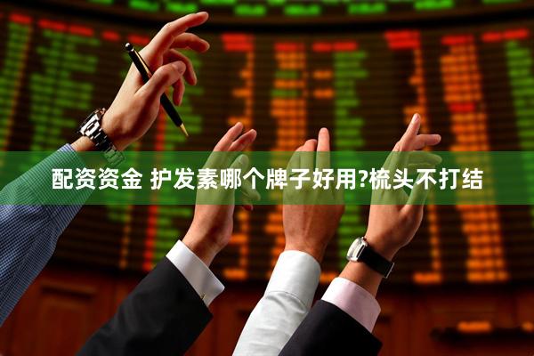 配资资金 护发素哪个牌子好用?梳头不打结
