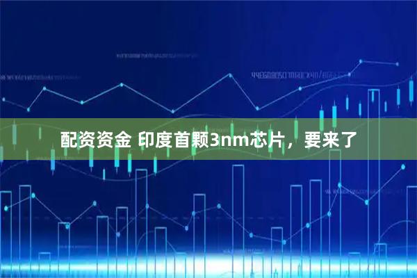 配资资金 印度首颗3nm芯片，要来了