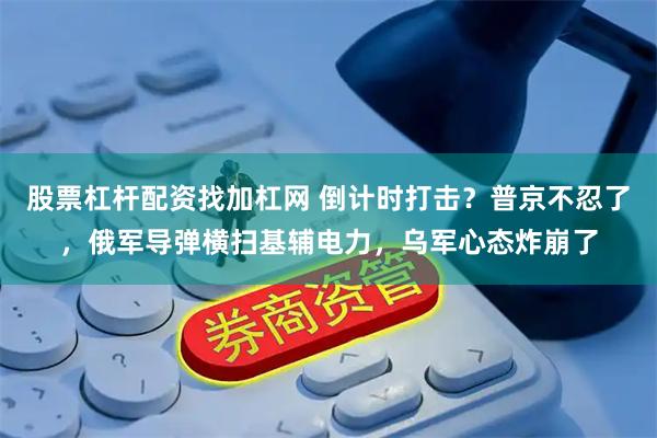 股票杠杆配资找加杠网 倒计时打击？普京不忍了，俄军导弹横扫基辅电力，乌军心态炸崩了