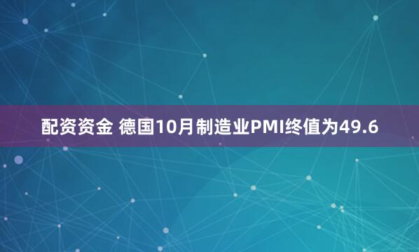 配资资金 德国10月制造业PMI终值为49.6