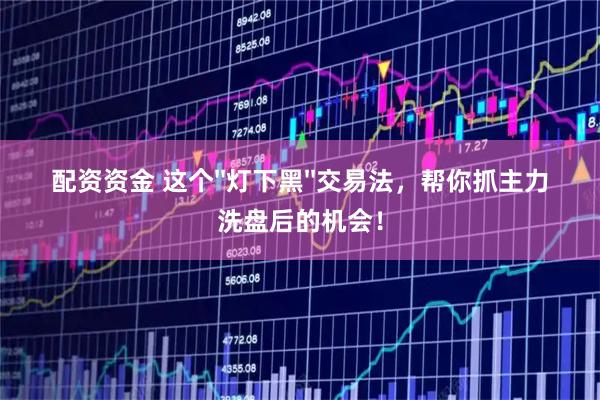 配资资金 这个''灯下黑''交易法，帮你抓主力洗盘后的机会！