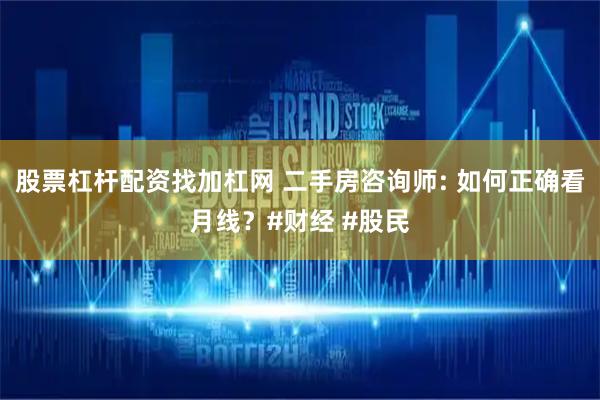 股票杠杆配资找加杠网 二手房咨询师: 如何正确看月线？#财经 #股民