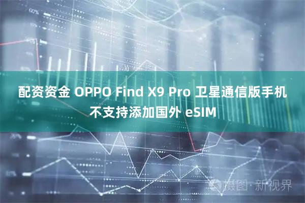 配资资金 OPPO Find X9 Pro 卫星通信版手机不支持添加国外 eSIM