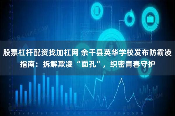 股票杠杆配资找加杠网 余干县英华学校发布防霸凌指南：拆解欺凌 “面孔”，织密青春守护
