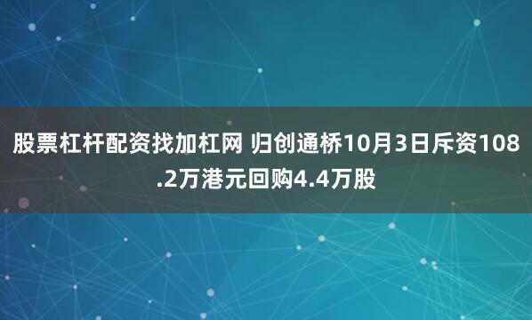 股票杠杆配资找加杠网 归创通桥10月3日斥资108.2万港元回购4.4万股