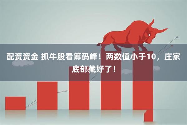 配资资金 抓牛股看筹码峰！两数值小于10，庄家底部藏好了！