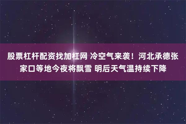 股票杠杆配资找加杠网 冷空气来袭！河北承德张家口等地今夜将飘雪 明后天气温持续下降