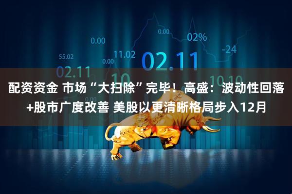 配资资金 市场“大扫除”完毕！高盛：波动性回落+股市广度改善 美股以更清晰格局步入12月