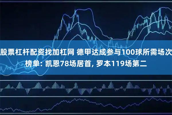 股票杠杆配资找加杠网 德甲达成参与100球所需场次榜单: 凯恩78场居首, 罗本119场第二