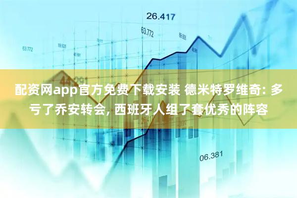 配资网app官方免费下载安装 德米特罗维奇: 多亏了乔安转会, 西班牙人组了套优秀的阵容