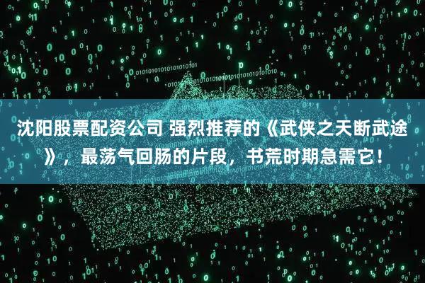 沈阳股票配资公司 强烈推荐的《武侠之天断武途》，最荡气回肠的片段，书荒时期急需它！