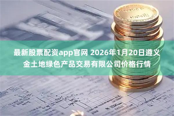 最新股票配资app官网 2026年1月20日遵义金土地绿色产品交易有限公司价格行情
