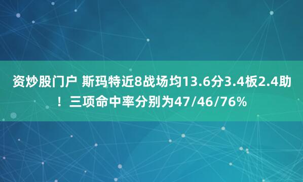 资炒股门户 斯玛特近8战场均13.6分3.4板2.4助！三项命中率分别为47/46/76%