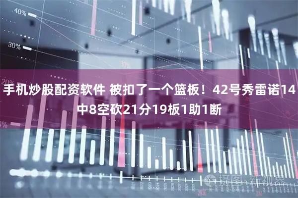 手机炒股配资软件 被扣了一个篮板！42号秀雷诺14中8空砍21分19板1助1断