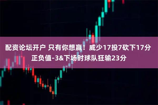 配资论坛开户 只有你想赢！威少17投7砍下17分 正负值-3&下场时球队狂输23分