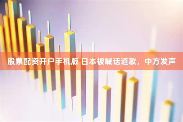 股票配资开户手机版 日本被喊话道歉，中方发声