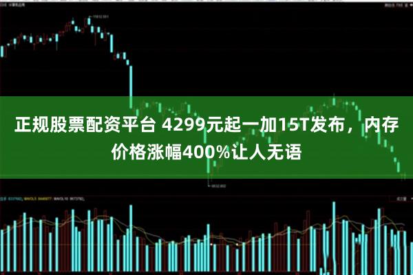 正规股票配资平台 4299元起一加15T发布，内存价格涨幅400%让人无语