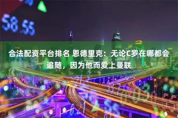 合法配资平台排名 恩德里克：无论C罗在哪都会追随，因为他而爱上曼联
