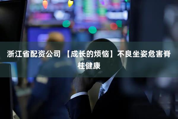 浙江省配资公司 【成长的烦恼】不良坐姿危害脊柱健康