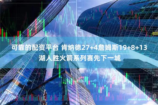 可靠的配资平台 肯纳德27+4詹姆斯19+8+13 湖人胜火箭系列赛先下一城