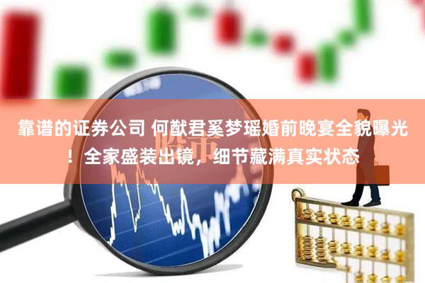 靠谱的证券公司 何猷君奚梦瑶婚前晚宴全貌曝光！全家盛装出镜，细节藏满真实状态